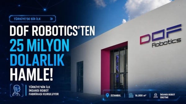 DOF Robotics’ten 25 milyon dolarlık hamle! Türkiye’nin ilk insansı robot fabrikası kuruluyor