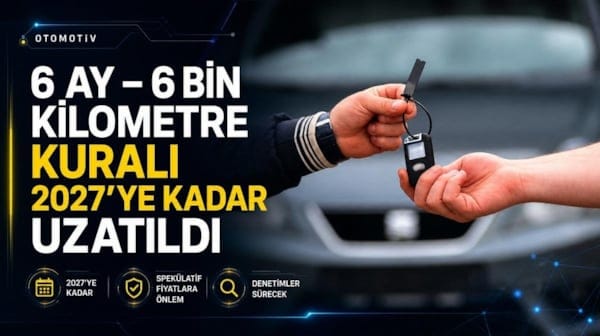 6 ay - 6 bin kilometre kuralı 2027'ye kadar uzatıldı
