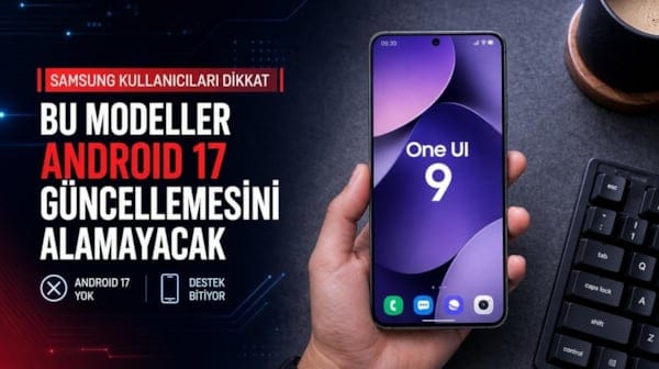 Samsung kullanıcıları dikkat: Bu modeller Android 17 güncellemesini alamayacak