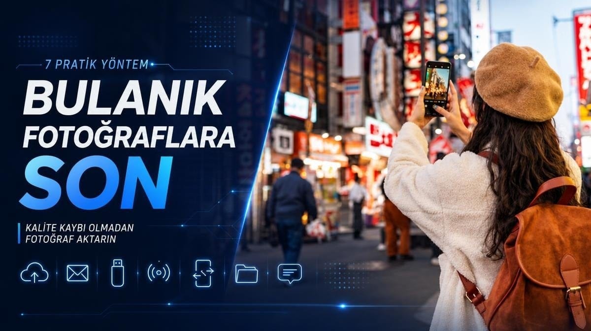 Bulanık fotoğraflara son: Kalite kaybı olmadan fotoğraf aktarmanın 7 pratik yolu