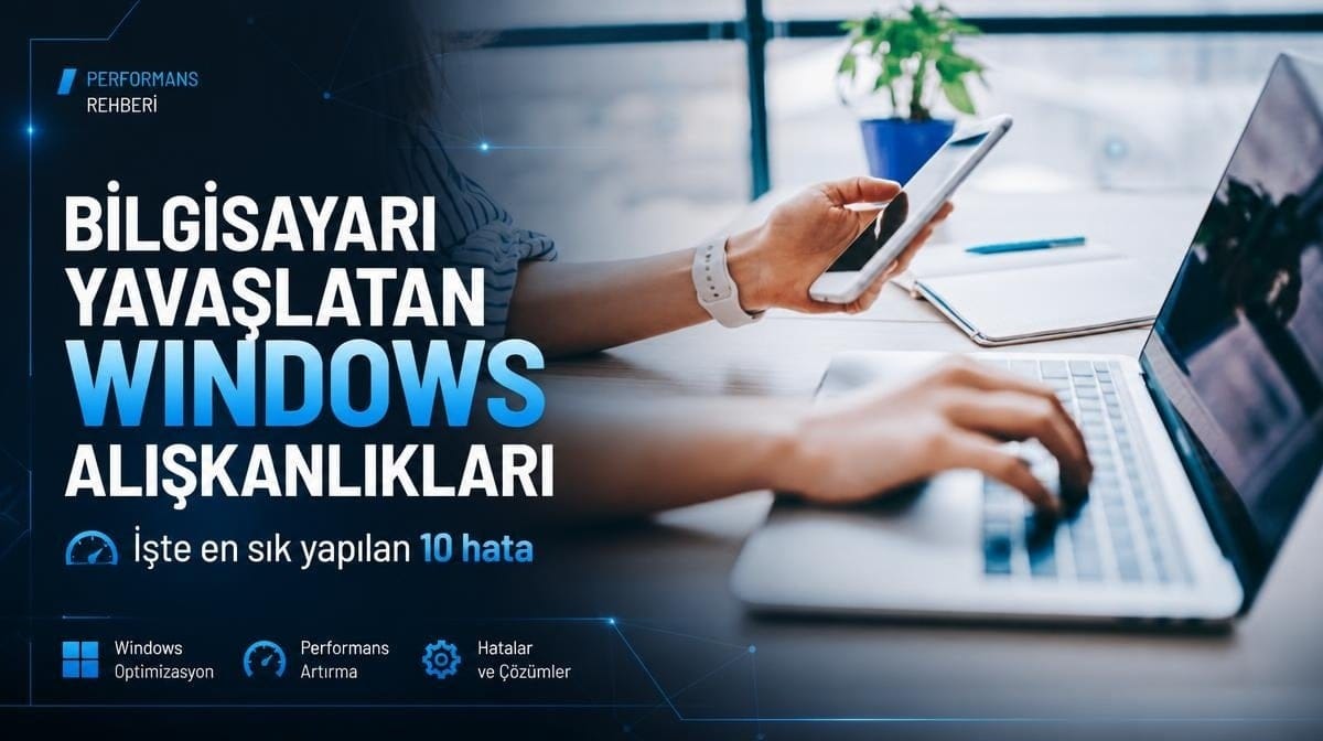 Bilgisayarı yavaşlatan Windows alışkanlıkları: İşte en sık yapılan 10 hata