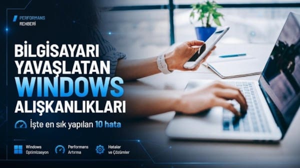 Bilgisayarı yavaşlatan Windows alışkanlıkları: İşte en sık yapılan 10 hata