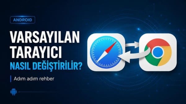 Android'de varsayılan tarayıcı nasıl değiştirilir? İşte adım adım rehber