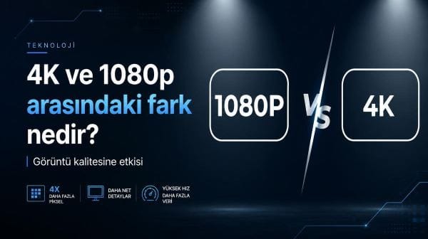 4K ve 1080p arasındaki fark nedir? İşte görüntü kalitesine etkisi