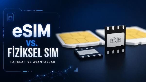 eSIM ile fiziksel SIM arasındaki fark nedir? İşte bilmeniz gerekenler