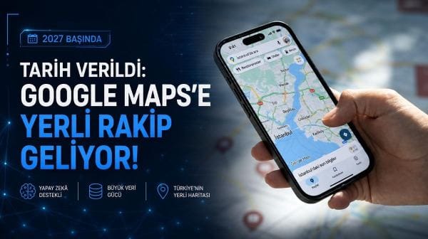Tarih verildi: Google Maps’e yerli rakip geliyor!