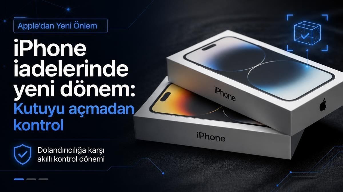 Apple’dan iPhone iadelerinde yeni dönem: Kutuyu açmadan kontrol
